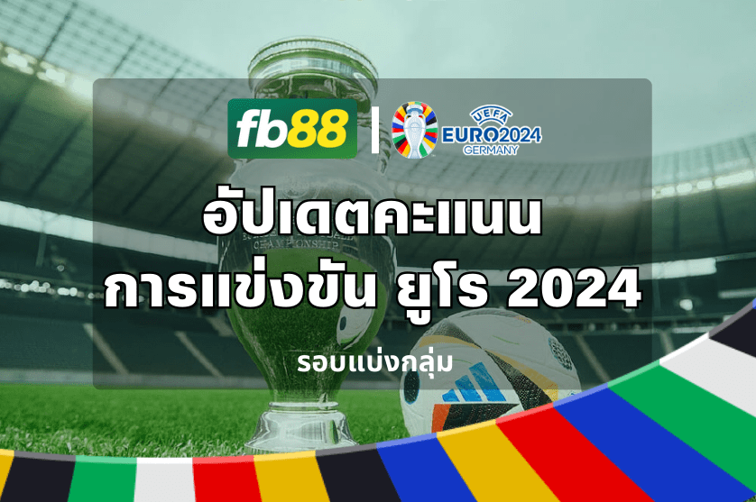อัปเดตคะแนนการแข่งขัน ยูโร 2024