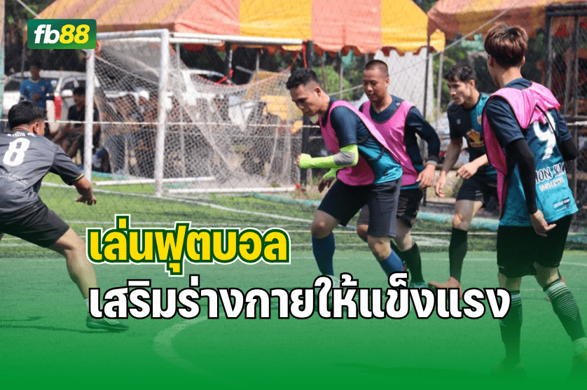 เล่นฟุตบอล เสริมร่างกายให้แข็งแรง พร้อมความสามัคคี