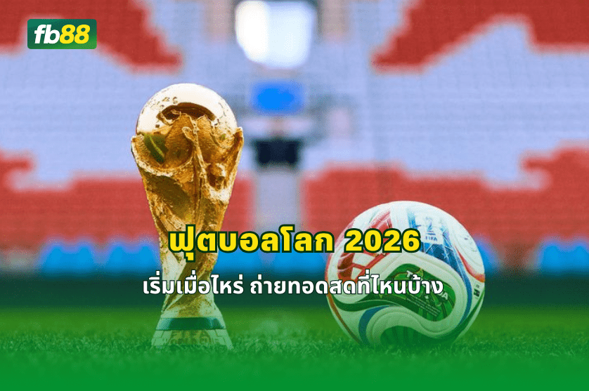 ฟุตบอลโลก 2026 เริ่มเมื่อไหร่ ถ่ายทอดสดที่ไหนบ้าง : 27/04/2026